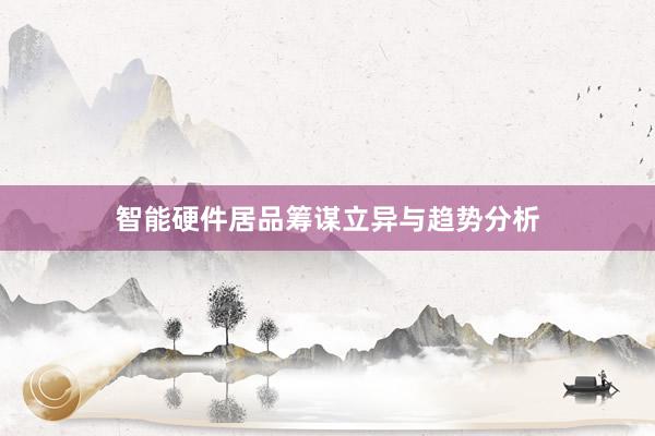 智能硬件居品筹谋立异与趋势分析